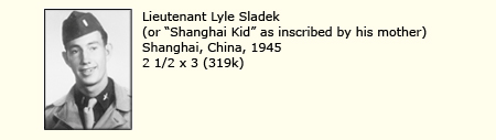 LIEUTENANT LYLE SLADEK, SHANGHAI, CHINA, 1945 ("SHANGHAI KID" AS INSCRIBED BY HIS MOTHER)
